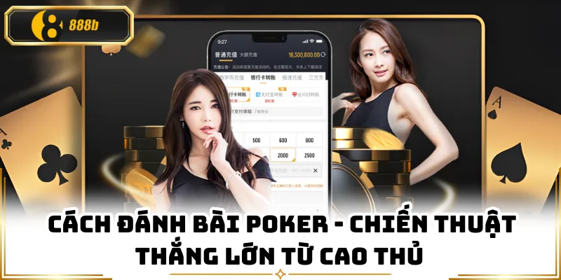 Cách Đánh Bài Poker - Chiến Thuật Thắng Lớn Từ Cao Thủ
