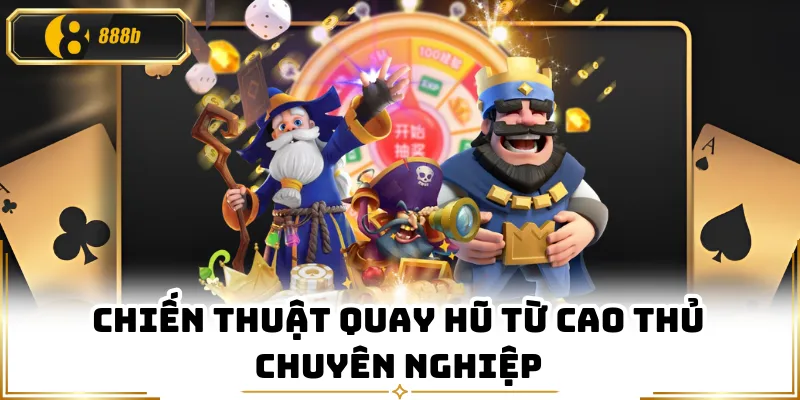 Chiến thuật quay hũ từ cao thủ chuyên nghiệp