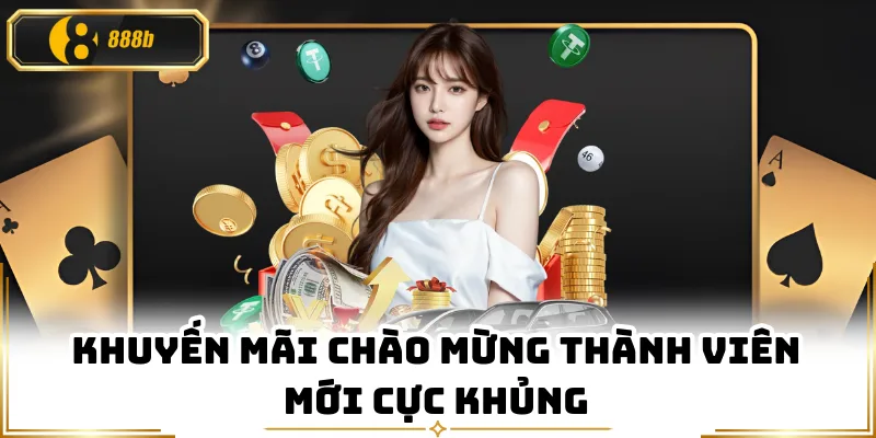 Khuyến mãi chào mừng thành viên mới cực khủng