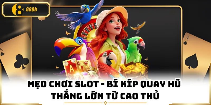 Mẹo Chơi Slot - Bí Kíp Quay Hũ Thắng Lớn Từ Cao Thủ