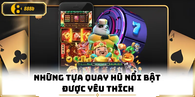 Những tựa quay hũ nổi bật được yêu thích