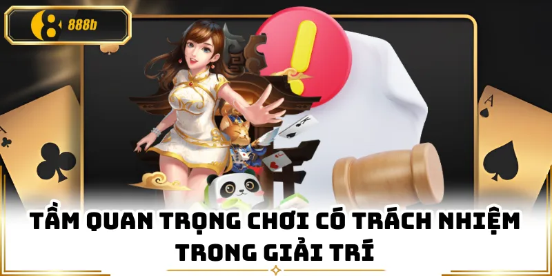 Tầm quan trọng chơi có trách nhiệm trong giải trí