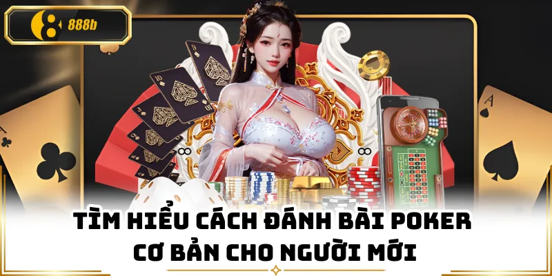 Tìm hiểu cách đánh bài Poker cơ bản cho người mới